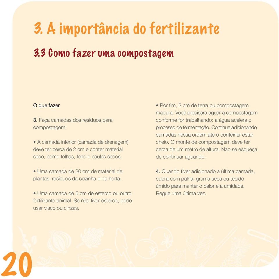 Uma camada de 20 cm de material de plantas: resíduos da cozinha e da horta. Uma camada de 5 cm de esterco ou outro fertilizante animal. Se não tiver esterco, pode usar visco ou cinzas.