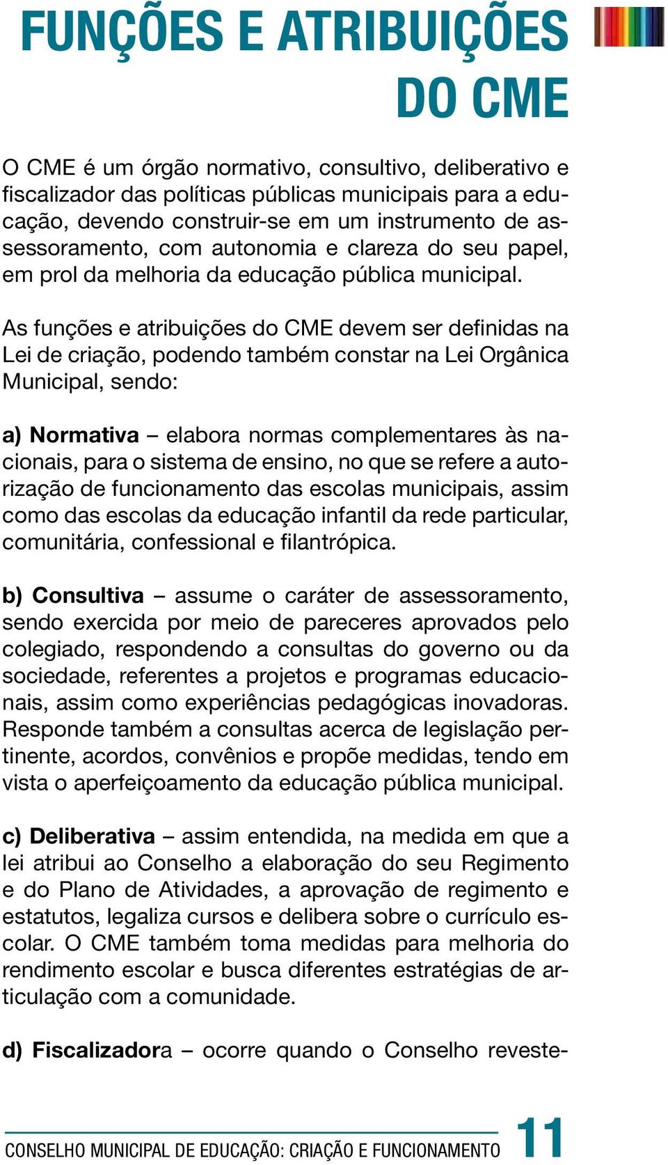 As funções e atribuições do CME devem ser definidas na Lei de criação, podendo também constar na Lei Orgânica Municipal, sendo: a) Normativa elabora normas complementares às nacionais, para o sistema