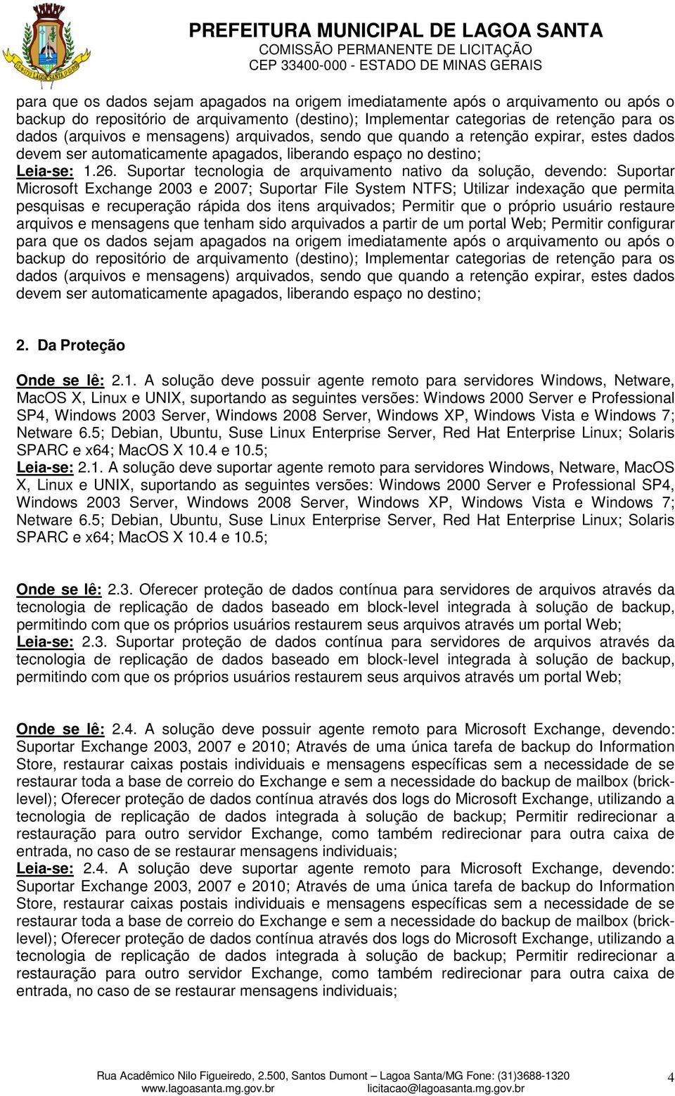 Suportar tecnologia de arquivamento nativo da solução, devendo: Suportar Microsoft Exchange 2003 e 2007; Suportar File System NTFS; Utilizar indexação que permita pesquisas e recuperação rápida dos