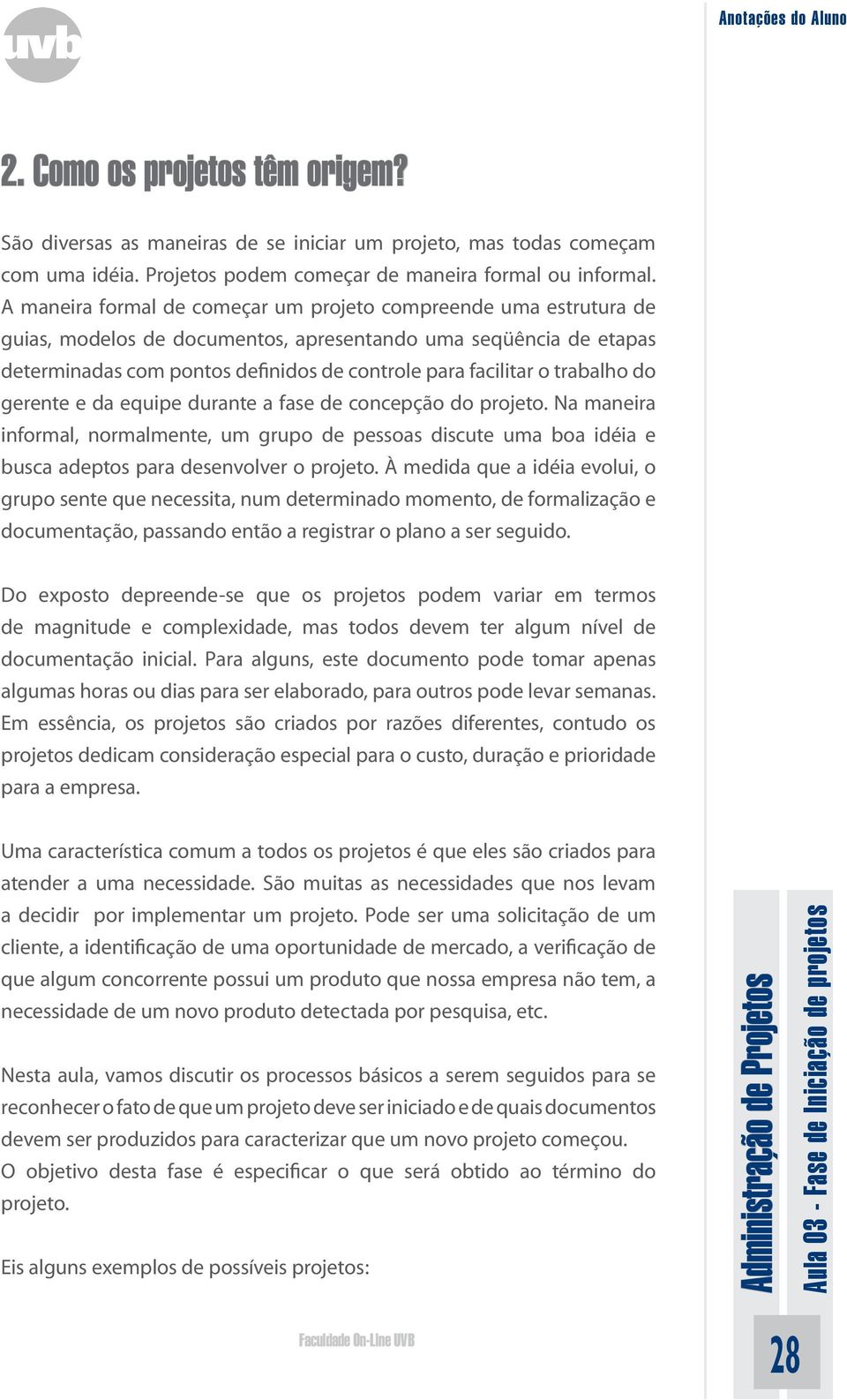 trabalho do gerente e da equipe durante a fase de concepção do projeto. Na maneira informal, normalmente, um grupo de pessoas discute uma boa idéia e busca adeptos para desenvolver o projeto.