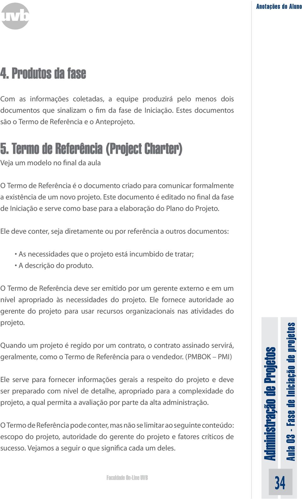 Este documento é editado no final da fase de Iniciação e serve como base para a elaboração do Plano do Projeto.