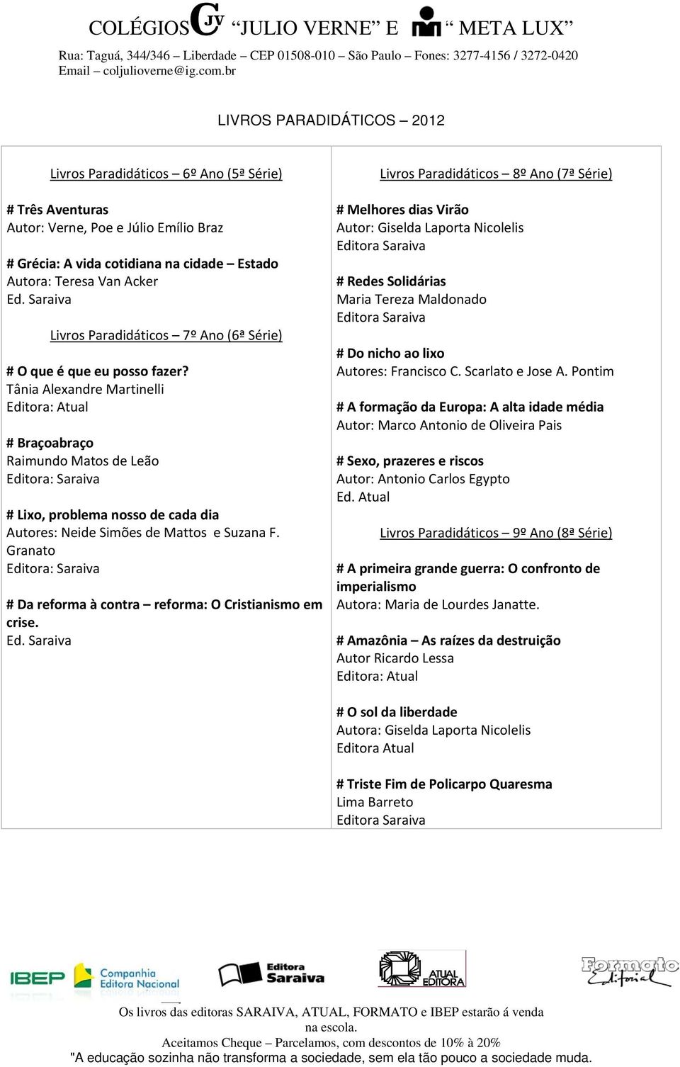 Tânia Alexandre Martinelli Editora: Atual # Braçoabraço Raimundo Matos de Leão # Lixo, problema nosso de cada dia Autores: Neide Simões de Mattos e Suzana F.