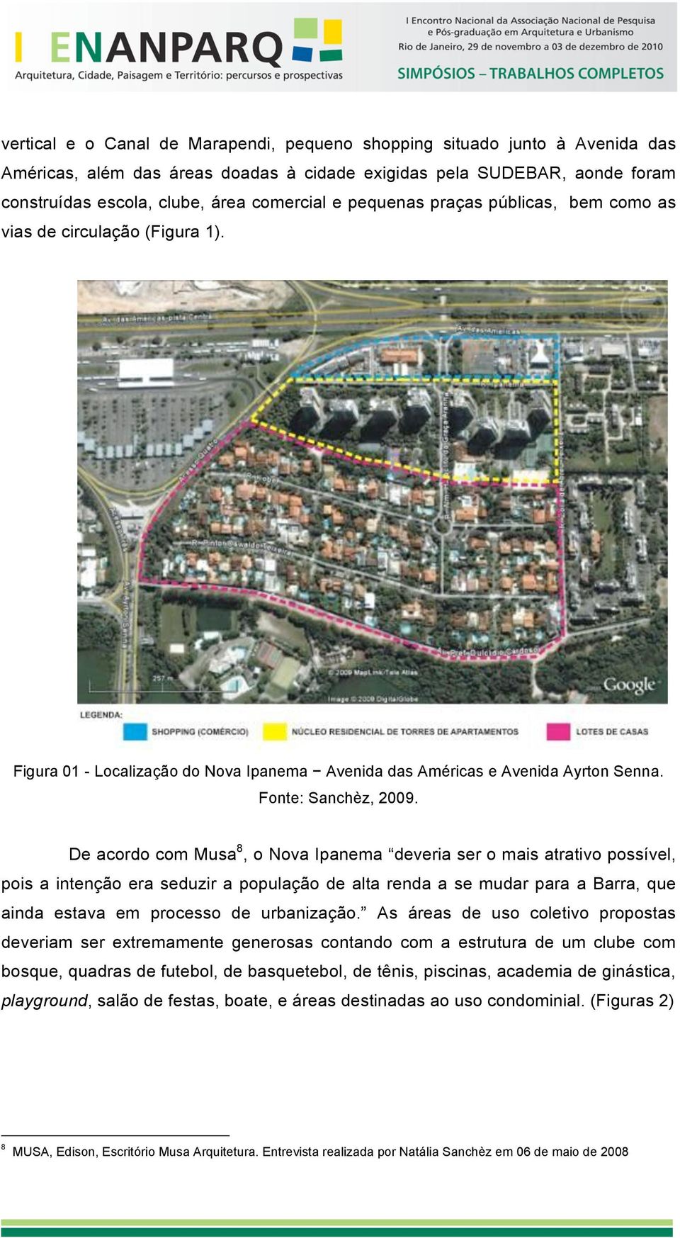 De acordo com Musa 8, o Nova Ipanema deveria ser o mais atrativo possível, pois a intenção era seduzir a população de alta renda a se mudar para a Barra, que ainda estava em processo de urbanização.