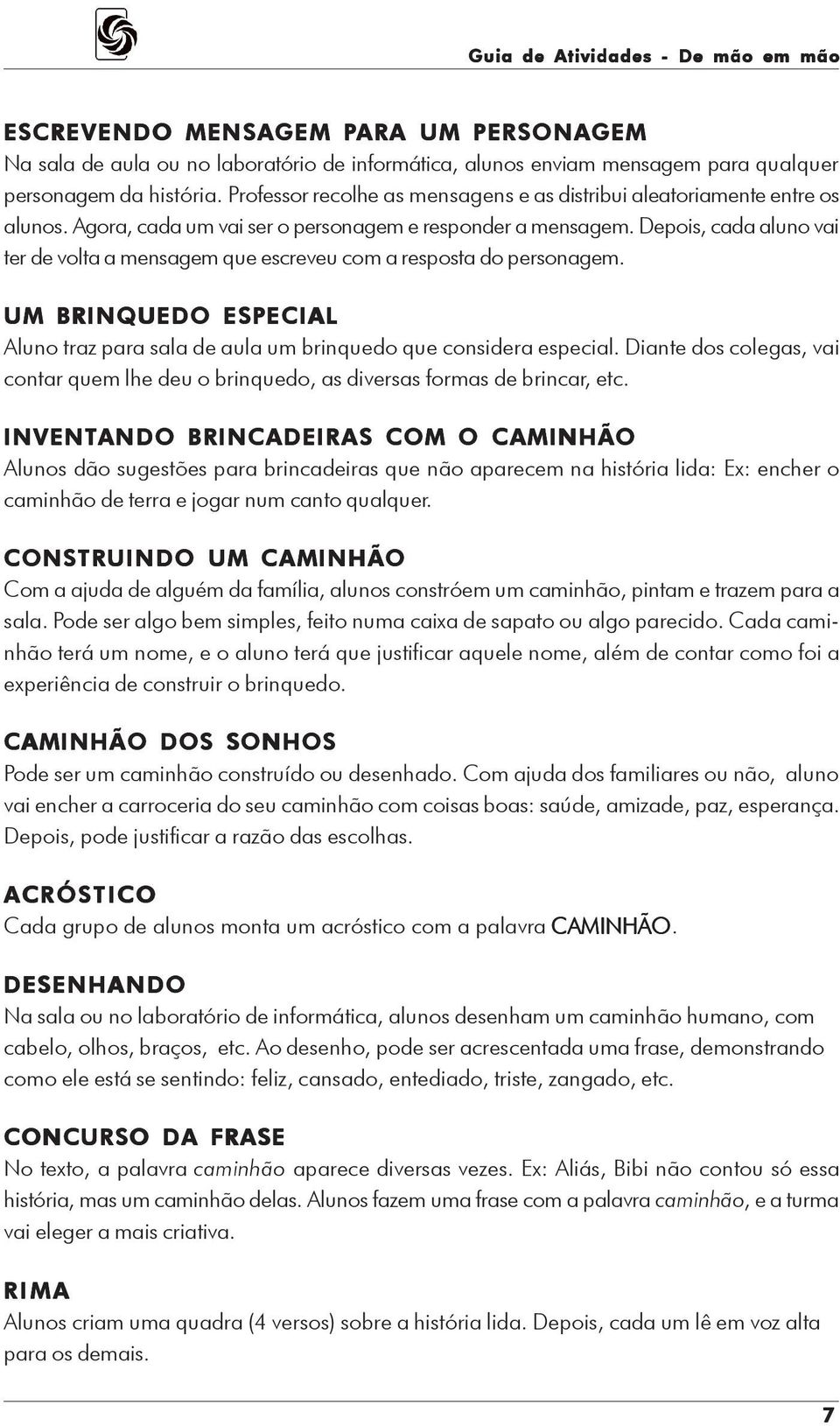 Depois, cada aluno vai ter de volta a mensagem que escreveu com a resposta do personagem. UM BRINQUEDO ESPECIAL Aluno traz para sala de aula um brinquedo que considera especial.