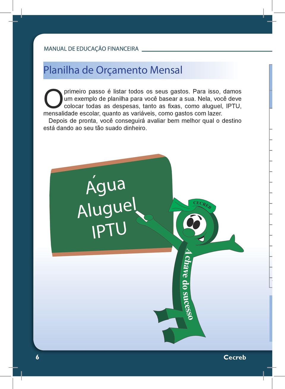 Nela, você deve colocar todas as despesas, tanto as fixas, como aluguel, IPTU, mensalidade escolar, quanto as