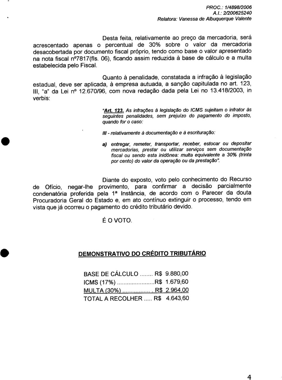 Quanto à penalidade, constatada a infração à legislação estadual, deve ser aplicada, à empresa autuada, a sanção capitulada no art. 123, 111, "a" da Lei no 12.