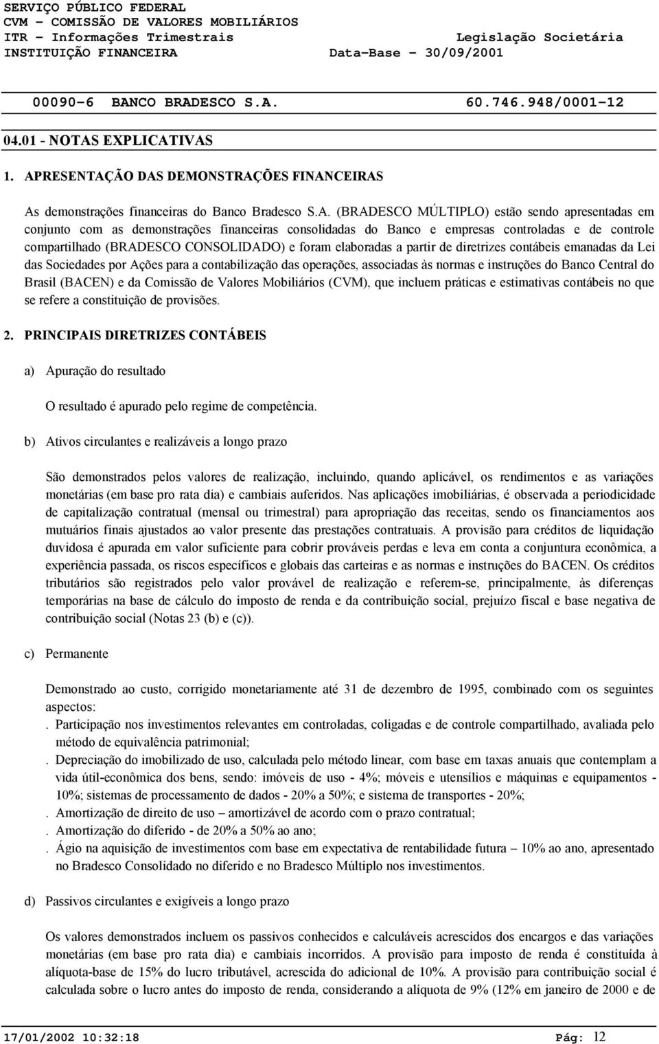 contabilização das operações, associadas às normas e instruções do Banco Central do Brasil (BACEN) e da Comissão de Valores Mobiliários (CVM), que incluem práticas e estimativas contábeis no que se