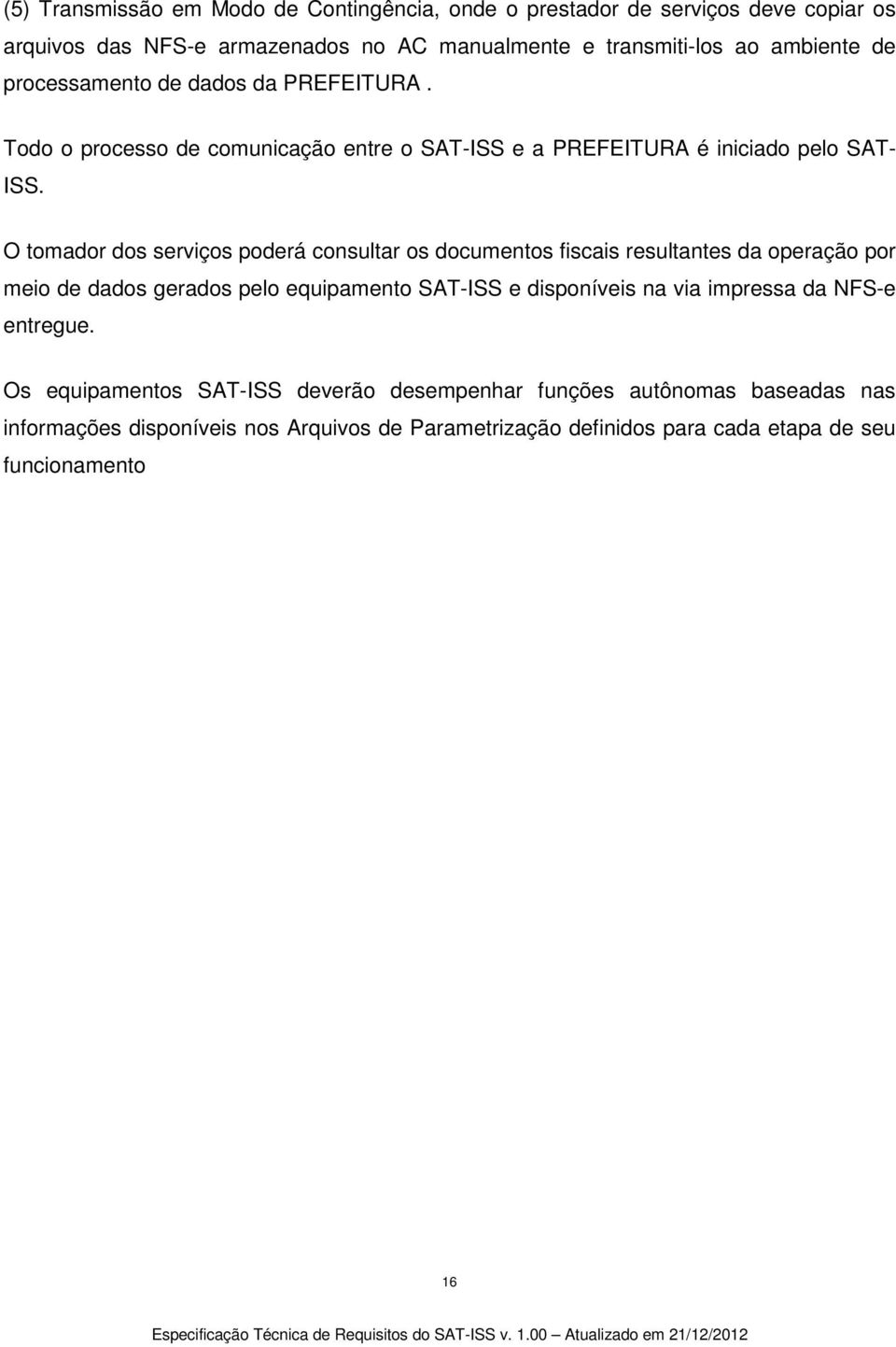 O tomador dos serviços poderá consultar os documentos fiscais resultantes da operação por meio de dados gerados pelo equipamento SAT-ISS e disponíveis na via