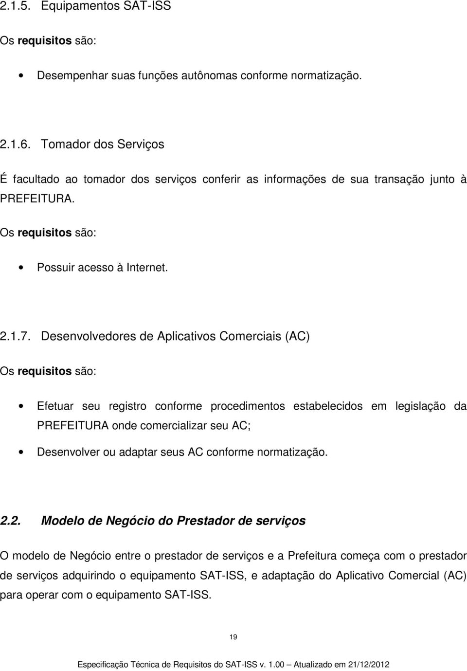 Desenvolvedores de Aplicativos Comerciais (AC) Os requisitos são: Efetuar seu registro conforme procedimentos estabelecidos em legislação da PREFEITURA onde comercializar seu AC; Desenvolver ou