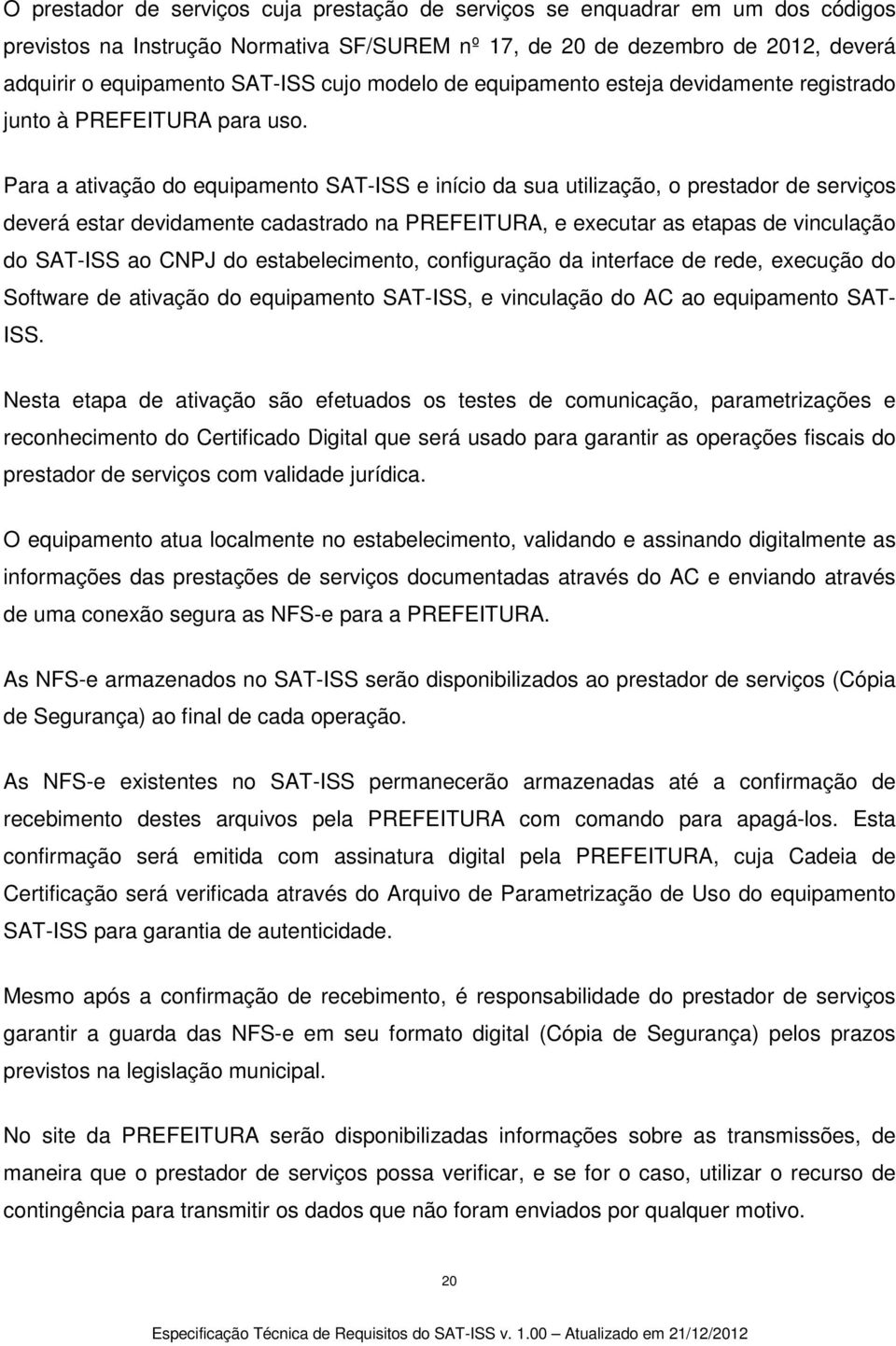 Para a ativação do equipamento SAT-ISS e início da sua utilização, o prestador de serviços deverá estar devidamente cadastrado na PREFEITURA, e executar as etapas de vinculação do SAT-ISS ao CNPJ do