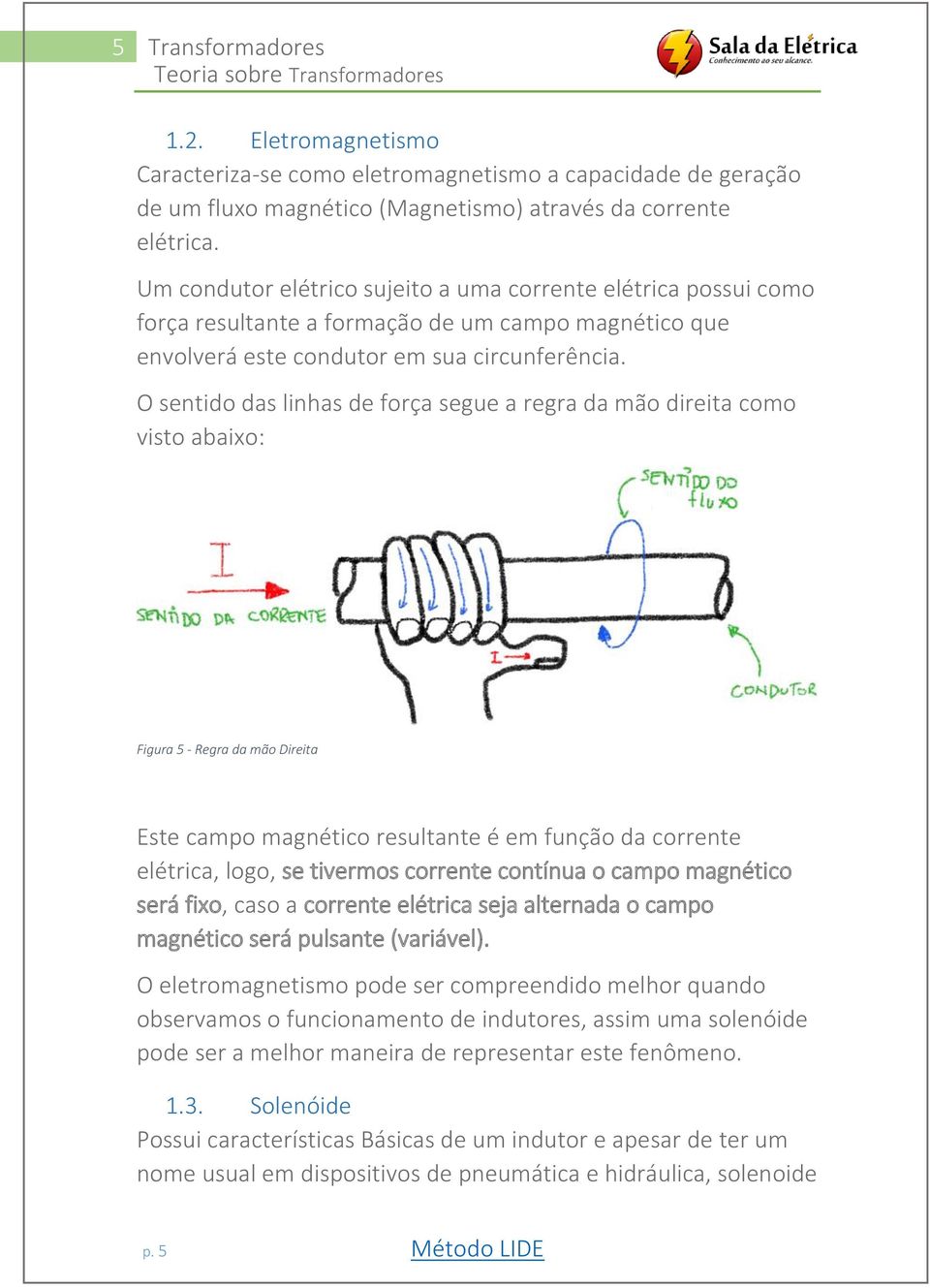 O sentido das linhas de força segue a regra da mão direita como visto abaixo: Figura 5 - Regra da mão Direita Este campo magnético resultante é em função da corrente elétrica, logo, se tivermos