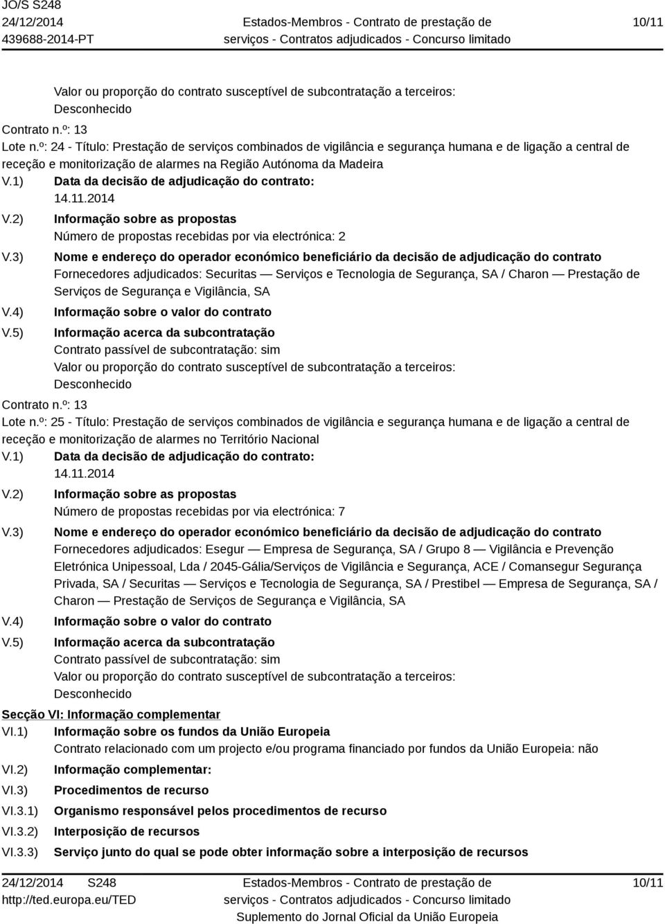 recebidas por via electrónica: 2 Fornecedores adjudicados: Securitas Serviços e Tecnologia de Segurança, SA / Charon Prestação de Serviços de Segurança e Vigilância, SA Lote n.