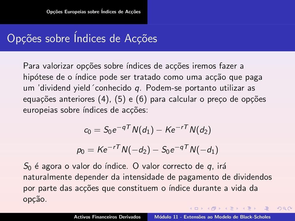 Podem-se portanto utilizar as equações anteriores (4), (5) e (6) para calcular o preço de opções europeias sobre índices de acções: c 0 = S 0 e qt N(d 1 )