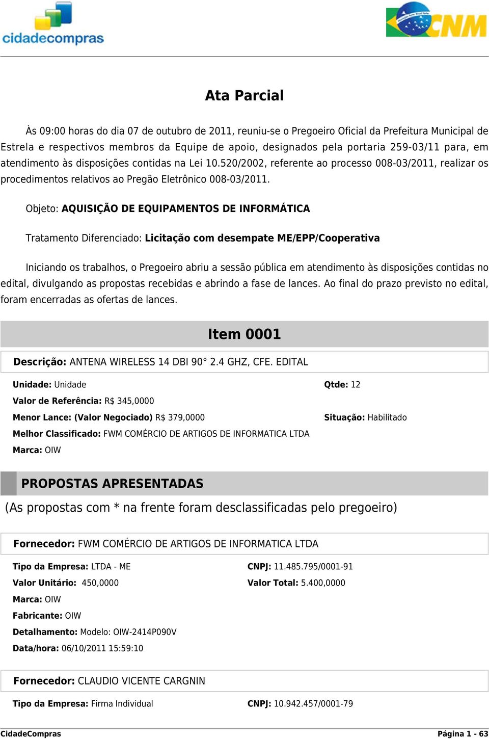 Objeto: AQUISIÇÃO DE EQUIPAMENTOS DE INFORMÁTICA Tratamento Diferenciado: Licitação com desempate ME/EPP/Cooperativa Iniciando os trabalhos, o Pregoeiro abriu a sessão pública em atendimento às