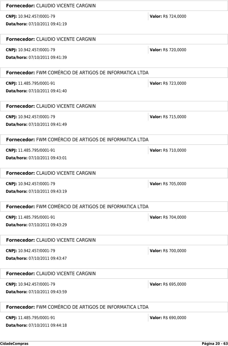 795/0001-91 Valor: R$ 710,0000 Data/hora: 07/10/2011 09:43:01 CNPJ: 10.942.457/0001-79 Valor: R$ 705,0000 Data/hora: 07/10/2011 09:43:19 CNPJ: 11.485.
