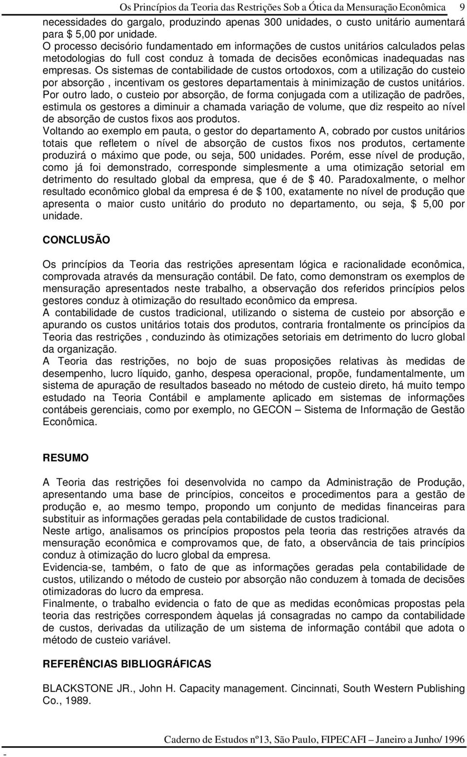 Os sistemas de contabilidade de custos ortodoxos, com a utilização do custeio por absorção, incentivam os gestores departamentais à minimização de custos unitários.