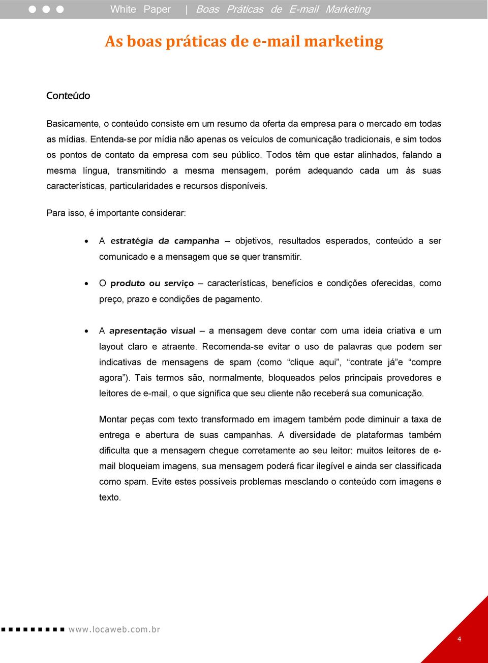 Todos têm que estar alinhados, falando a mesma língua, transmitindo a mesma mensagem, porém adequando cada um às suas características, particularidades e recursos disponíveis.