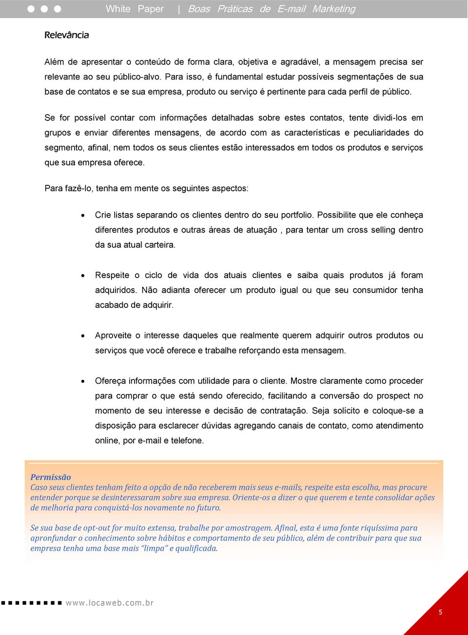 Se for possível contar com informações detalhadas sobre estes contatos, tente dividi-los em grupos e enviar diferentes mensagens, de acordo com as características e peculiaridades do segmento,