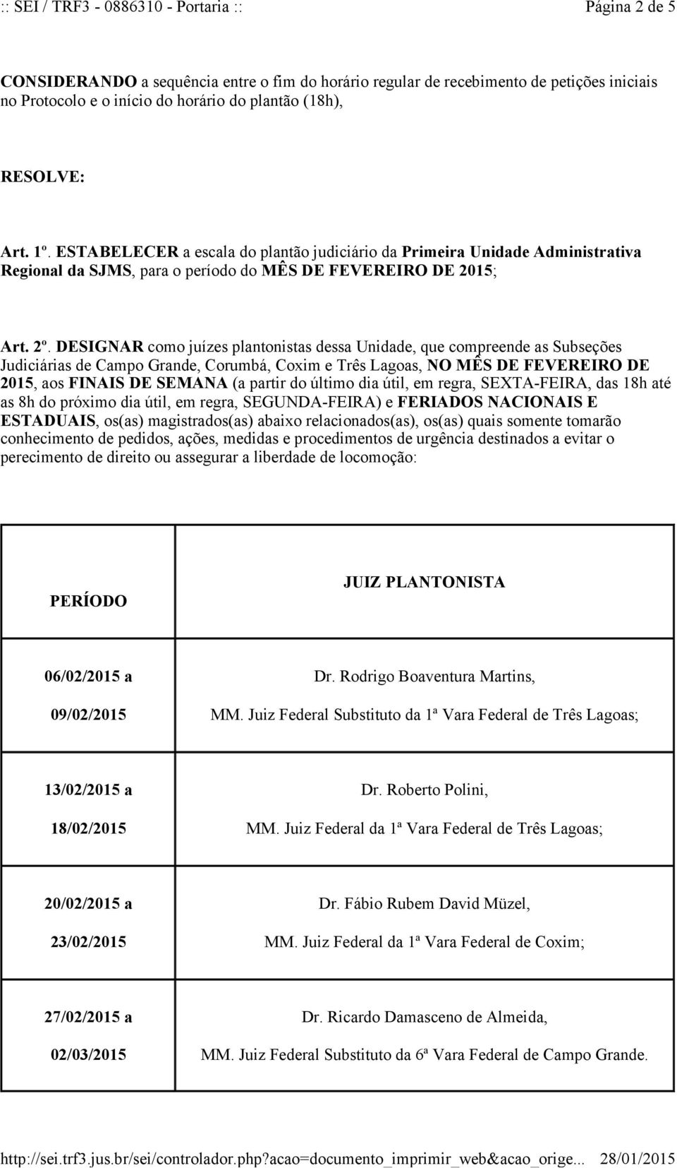 DESIGNAR como juízes plantonistas dessa Unidade, que compreende as Subseções Judiciárias de Campo Grande, Corumbá, Coxim e Três Lagoas, NO MÊS DE FEVEREIRO DE 2015, aos FINAIS DE SEMANA (a partir do