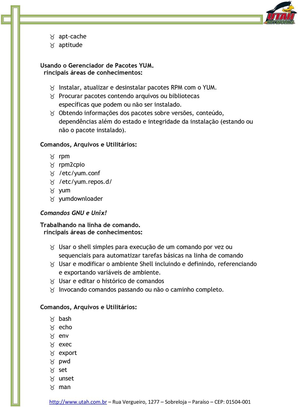 Obtendo informações dos pacotes sobre versões, conteúdo, dependências além do estado e integridade da instalação (estando ou não o pacote instalado). rpm rpm2cpio /etc/yum.conf /etc/yum.repos.