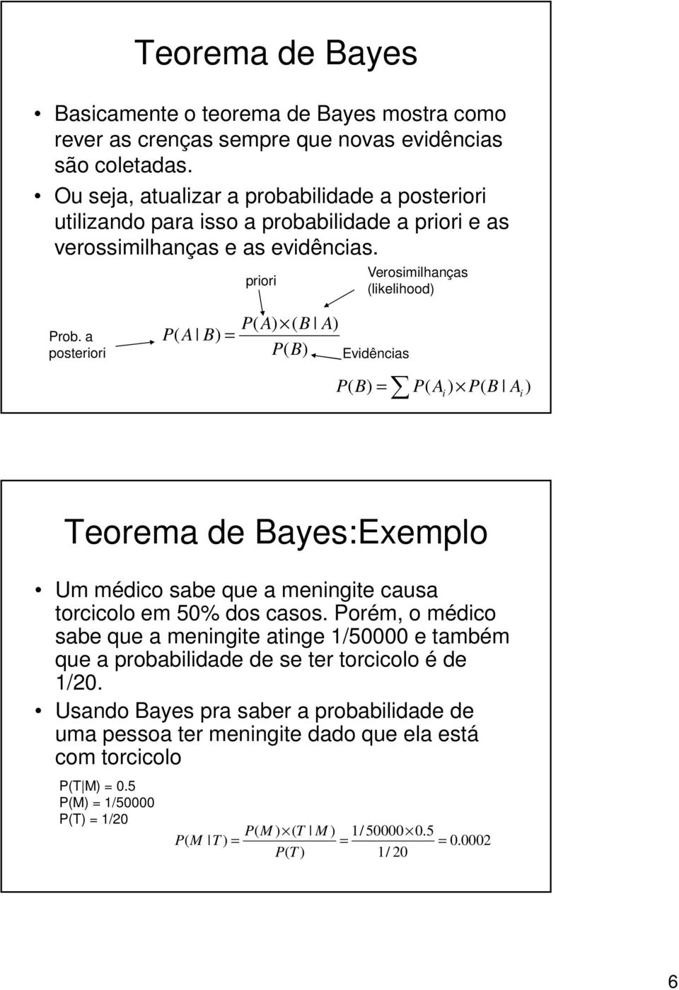 a posteriori A B) = A) ( B A) B) Evidências B) = Ai ) B Ai ) Teorema de Bayes:Exemplo Um médico sabe que a meningite causa torcicolo em 50% dos casos.