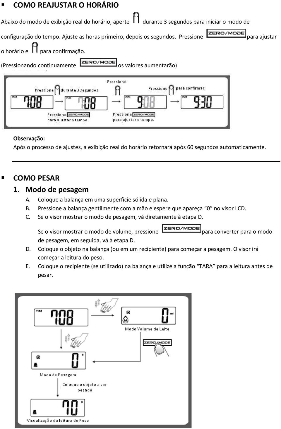 (Pressionando continuamente os valores aumentarão) Após o processo de ajustes, a exibição real do horário retornará após 60 segundos automaticamente. COMO PESAR 1. Modo de pesagem A.