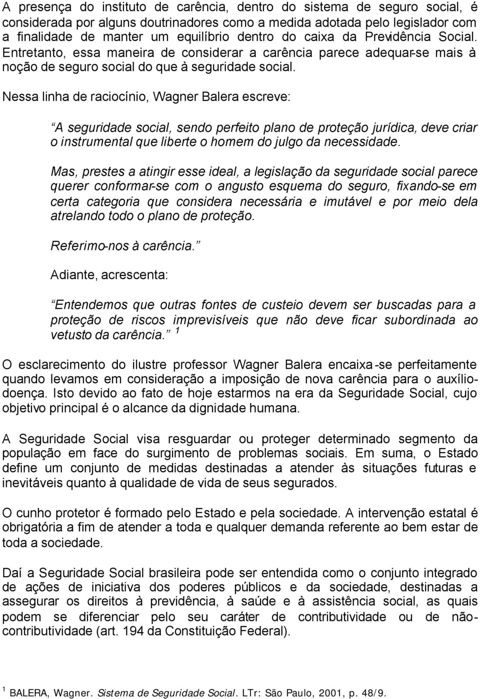 Nessa linha de raciocínio, Wagner Balera escreve: A seguridade social, sendo perfeito plano de proteção jurídica, deve criar o instrumental que liberte o homem do julgo da necessidade.