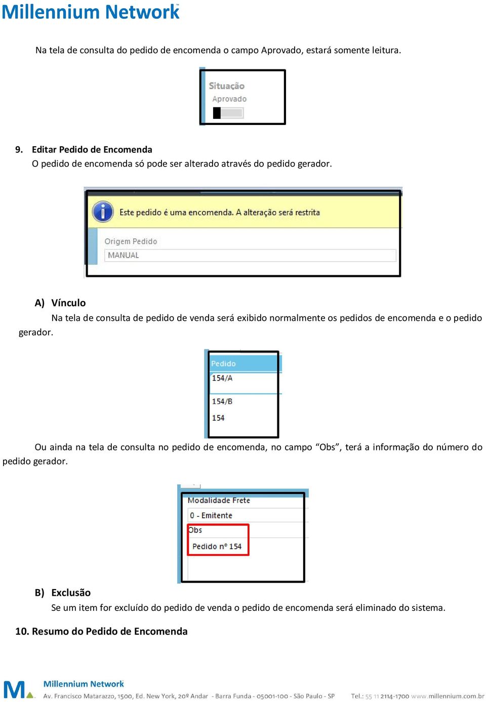 A) Vínculo Na tela de consulta de pedido de venda será exibido normalmente os pedidos de encomenda e o pedido gerador.