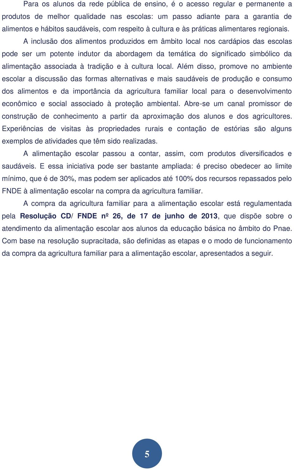 A inclusão dos alimentos produzidos em âmbito local nos cardápios das escolas pode ser um potente indutor da abordagem da temática do significado simbólico da alimentação associada à tradição e à