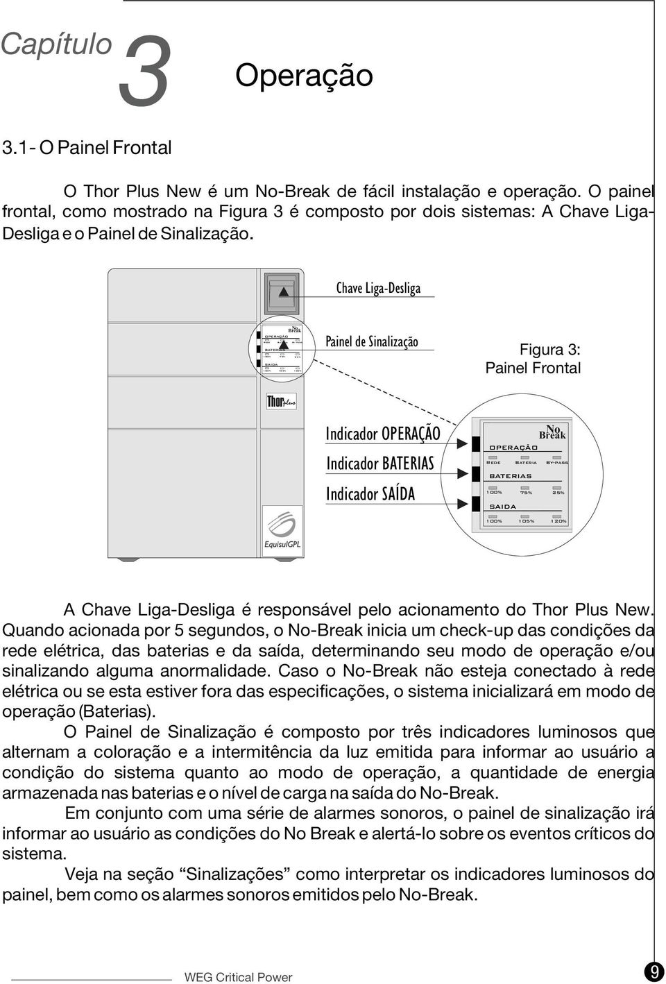 Chave Liga-Desliga OPERAÇÃO BATERIAS SAIDA No Break Painel de Sinalização Figura 3: Painel Frontal Thorplus Indicador OPERAÇÃO Indicador BATERIAS Indicador SAÍDA No Break OPERAÇÃO Rede Bateria