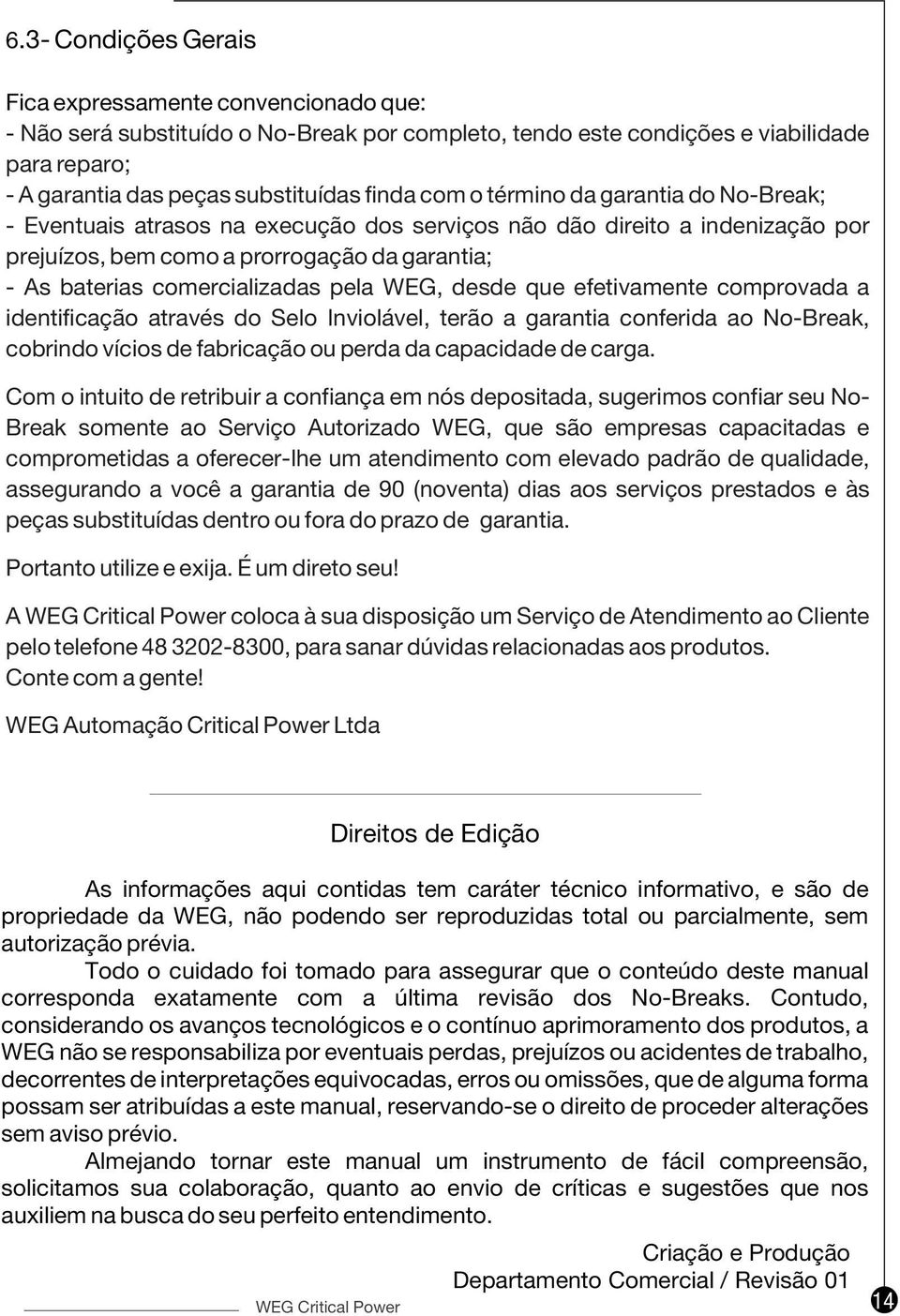 WEG, desde que efetivamente comprovada a identificação através do Selo Inviolável, terão a garantia conferida ao No-Break, cobrindo vícios de fabricação ou perda da capacidade de carga.