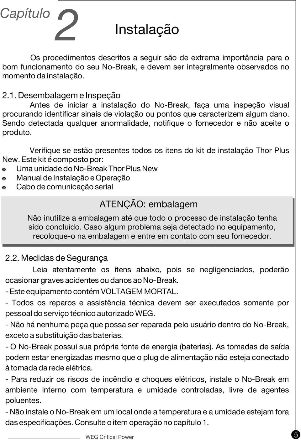 Sendo detectada qualquer anormalidade, notifique o fornecedor e não aceite o produto. Verifique se estão presentes todos os itens do kit de instalação Thor Plus New.