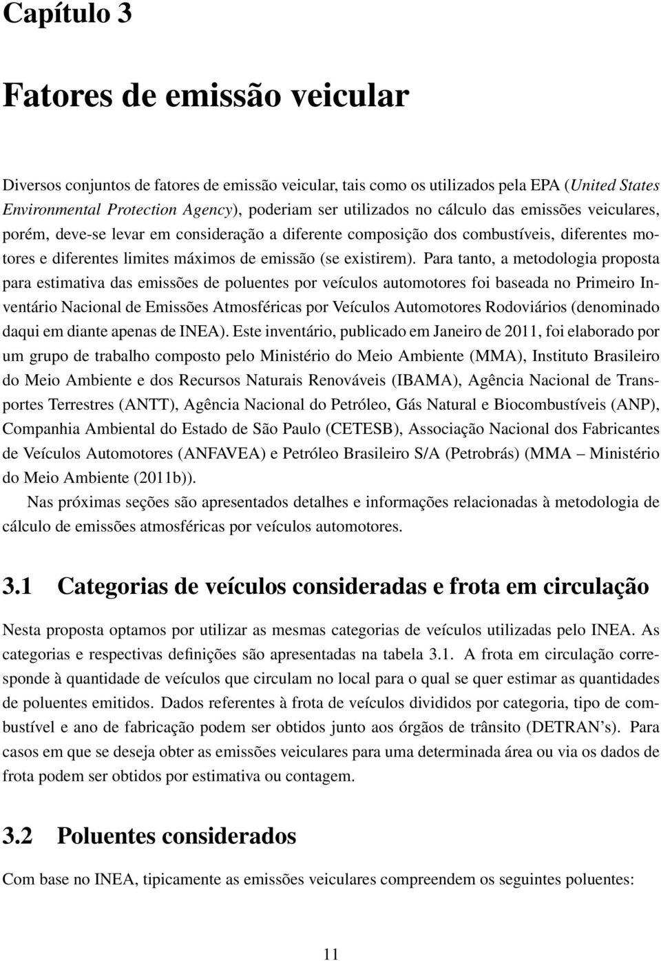 Para tanto, a metodologia proposta para estimativa das emissões de poluentes por veículos automotores foi baseada no Primeiro Inventário Nacional de Emissões Atmosféricas por Veículos Automotores