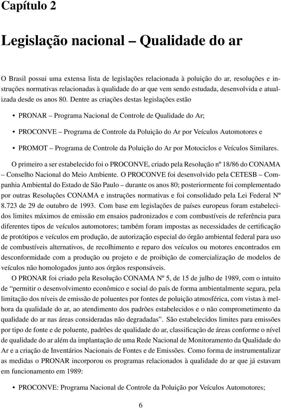 Dentre as criações destas legislações estão PRONAR Programa Nacional de Controle de Qualidade do Ar; PROCONVE Programa de Controle da Poluição do Ar por Veículos Automotores e PROMOT Programa de