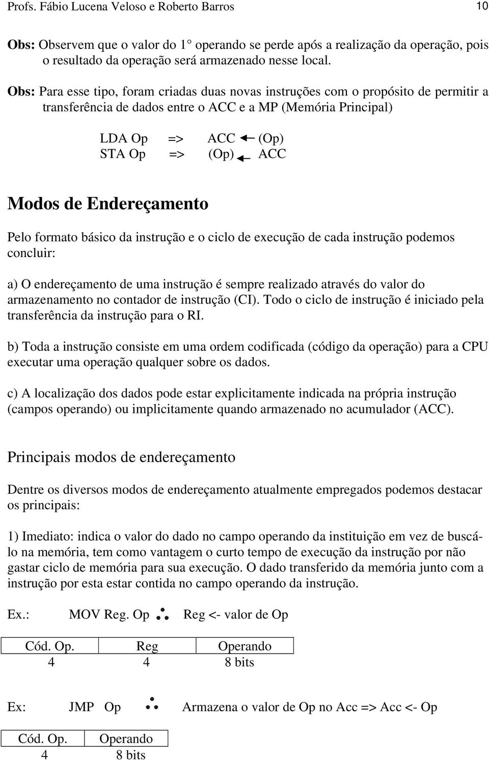 Endereçamento Pelo formato básico da instrução e o ciclo de execução de cada instrução podemos concluir: a) O endereçamento de uma instrução é sempre realizado através do valor do armazenamento no