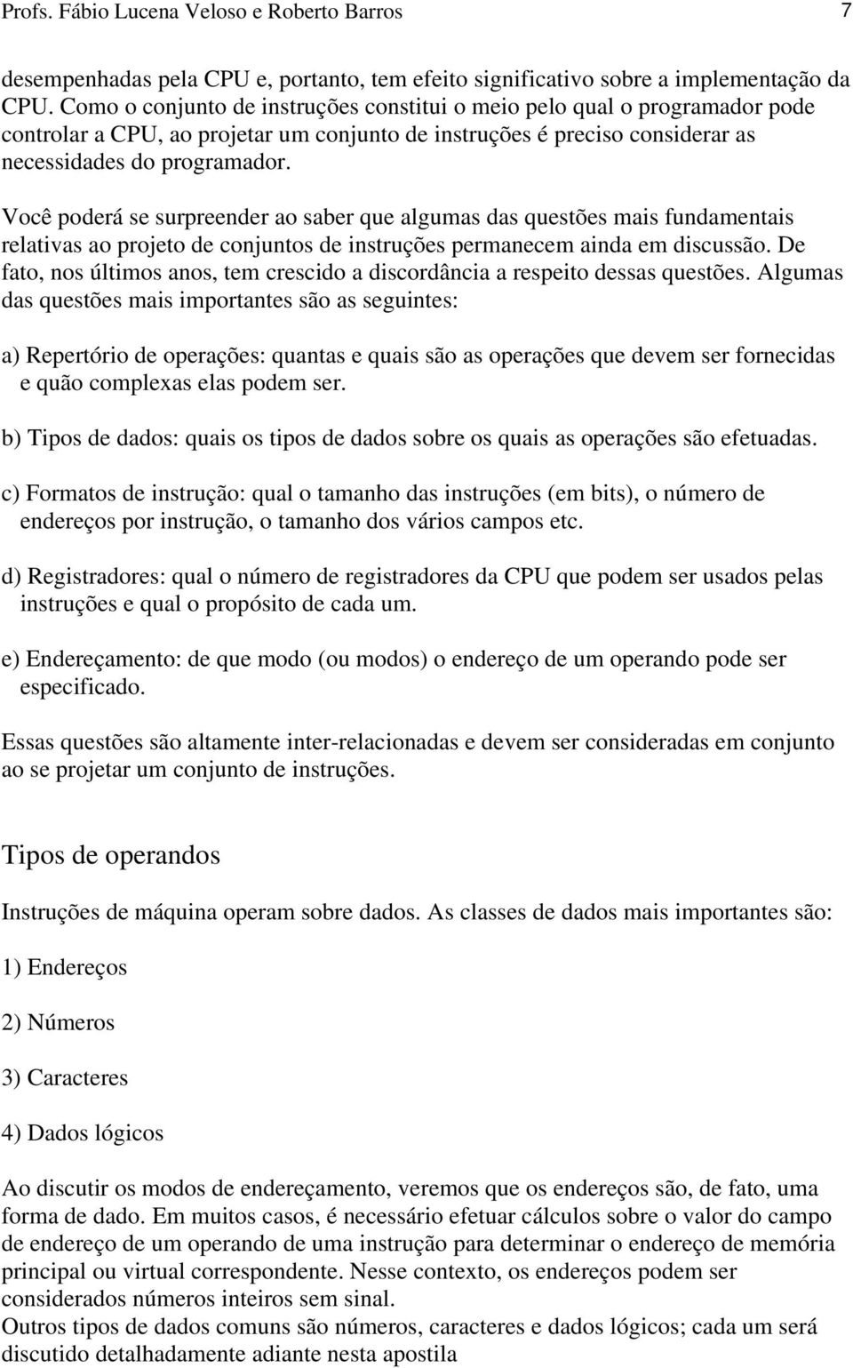 Você poderá se surpreender ao saber que algumas das questões mais fundamentais relativas ao projeto de conjuntos de instruções permanecem ainda em discussão.