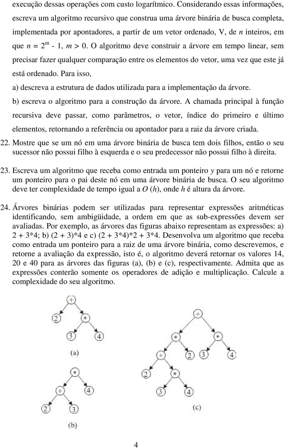 n = 2 m - 1, m > 0. O algoritmo deve construir a árvore em tempo linear, sem precisar fazer qualquer comparação entre os elementos do vetor, uma vez que este já está ordenado.