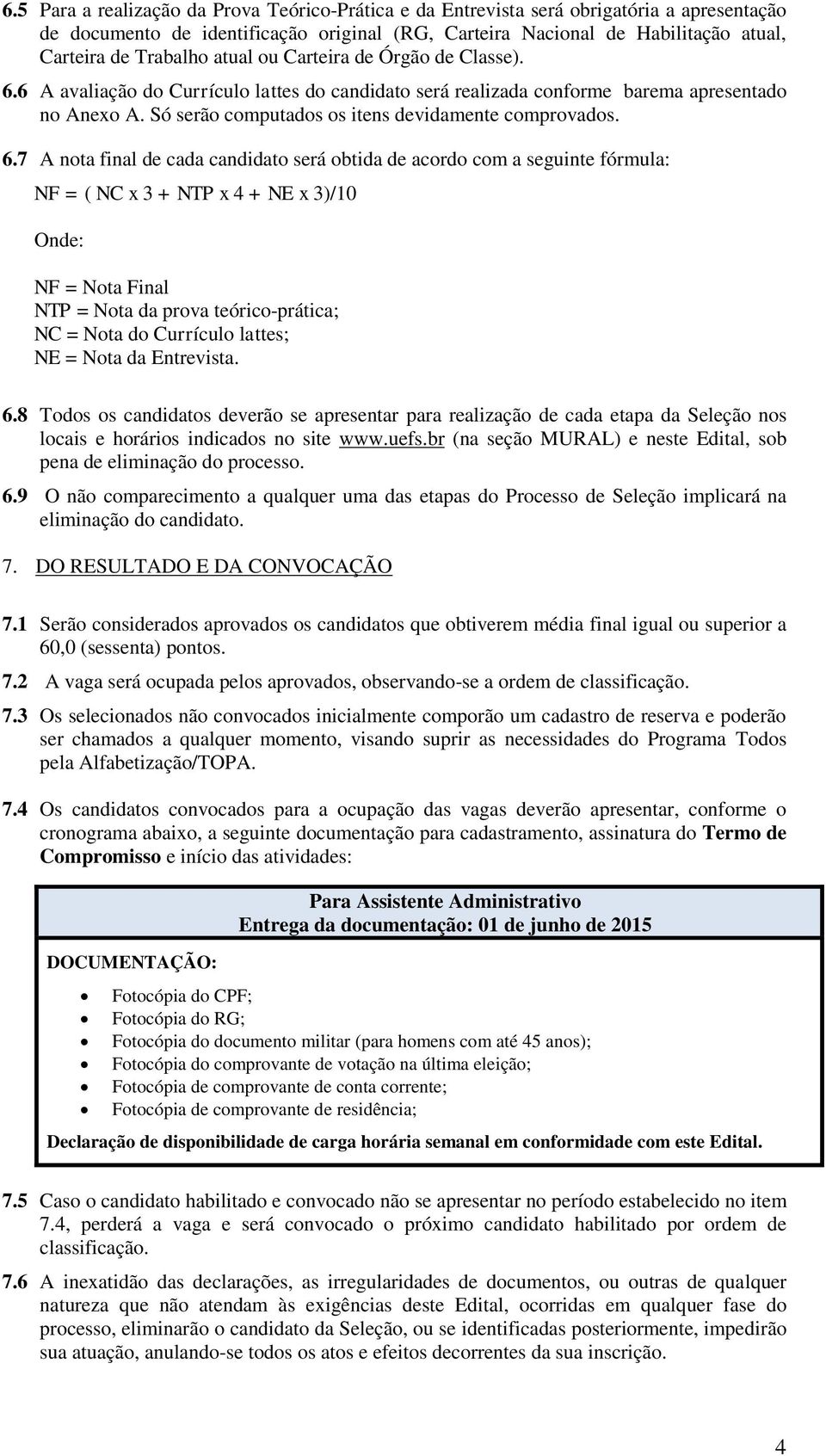 6 A avaliação do Currículo lattes do candidato será realizada conforme barema apresentado no Anexo A. Só serão computados os itens devidamente comprovados. 6.