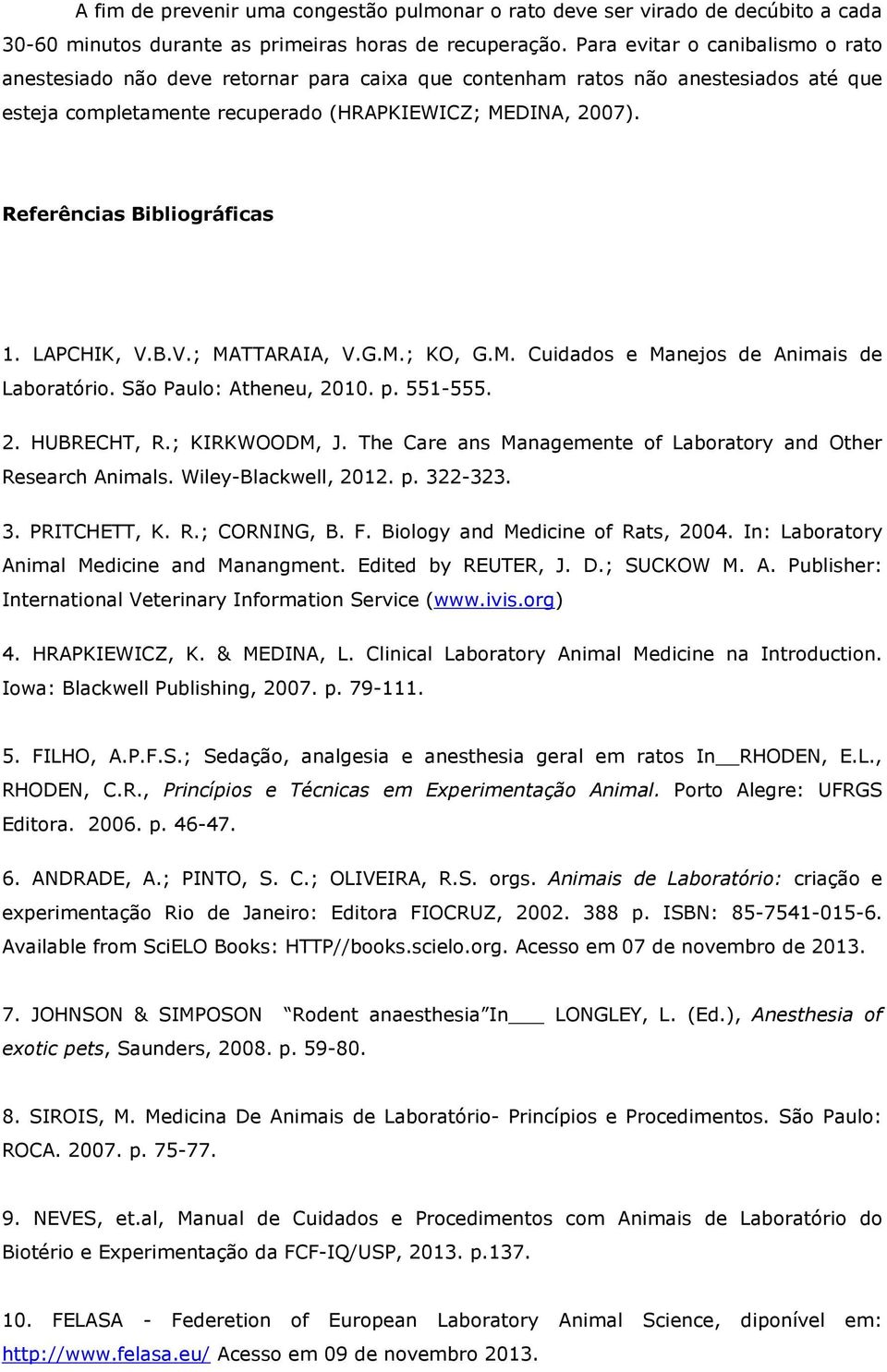 Referências Bibliográficas 1. LAPCHIK, V.B.V.; MATTARAIA, V.G.M.; KO, G.M. Cuidados e Manejos de Animais de Laboratório. São Paulo: Atheneu, 2010. p. 551-555. 2. HUBRECHT, R.; KIRKWOODM, J.