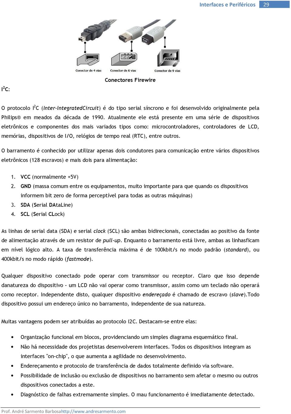 tempo real (RTC), entre outros. O barramento é conhecido por utilizar apenas dois condutores para comunicação entre vários dispositivos eletrônicos (128 escravos) e mais dois para alimentação: 1.