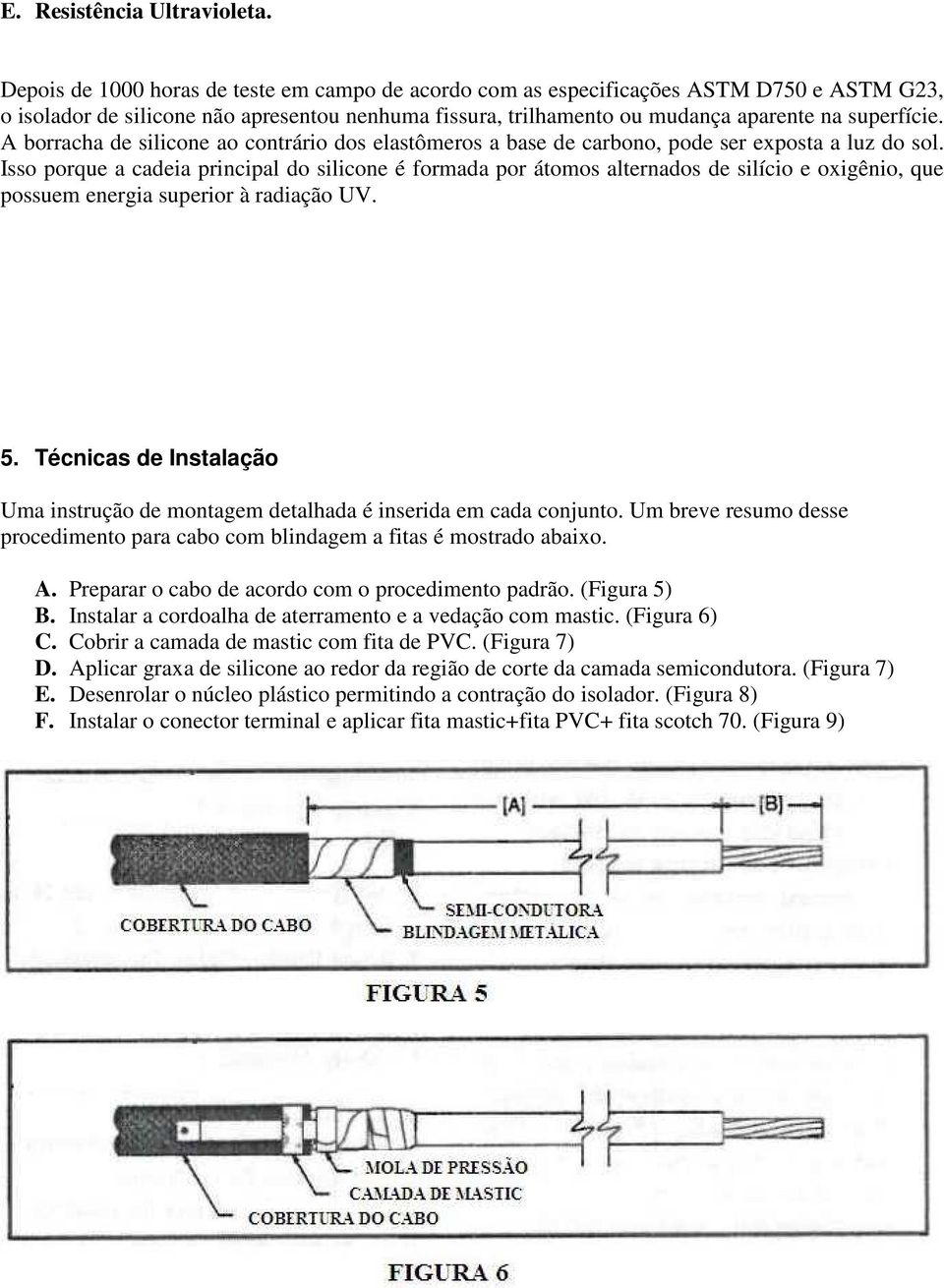 A borracha de silicone ao contrário dos elastômeros a base de carbono, pode ser exposta a luz do sol.