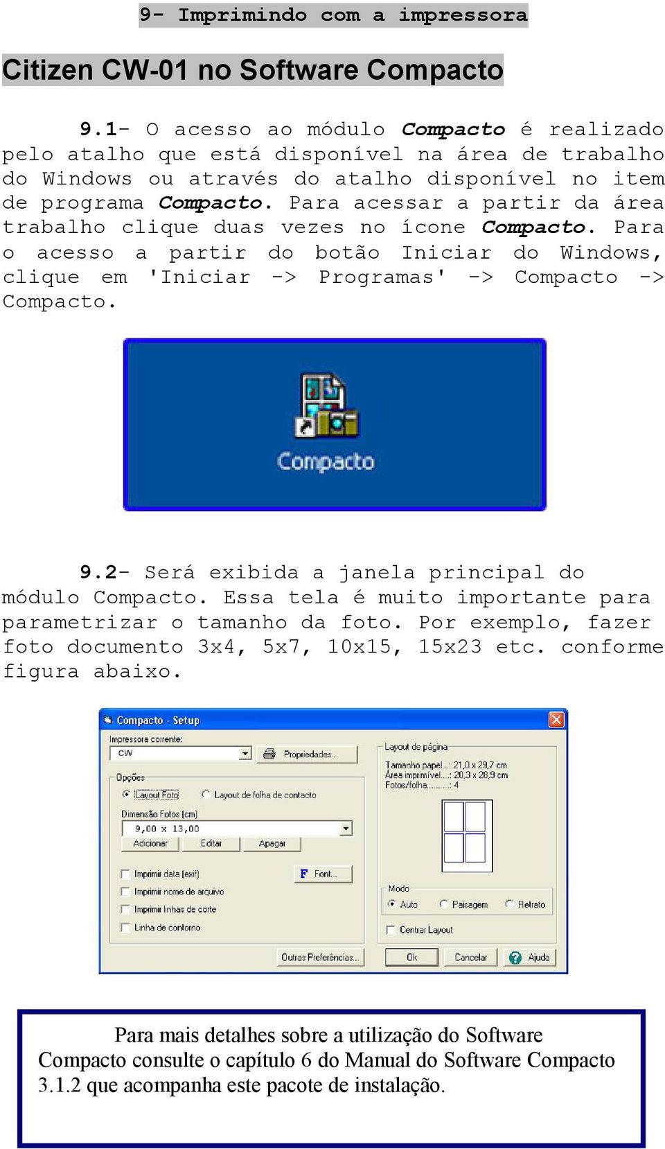 Para acessar a partir da área trabalho clique duas vezes no ícone Compacto. Para o acesso a partir do botão Iniciar do Windows, clique em 'Iniciar -> Programas' -> Compacto -> Compacto. 9.