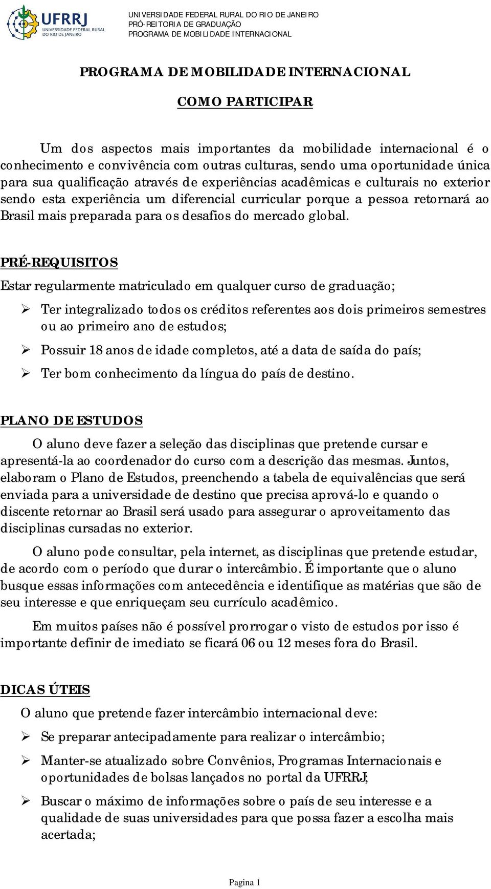 PRÉ-REQUISITOS Estar regularmente matriculado em qualquer curso de graduação; Ter integralizado todos os créditos referentes aos dois primeiros semestres ou ao primeiro ano de estudos; Possuir 18