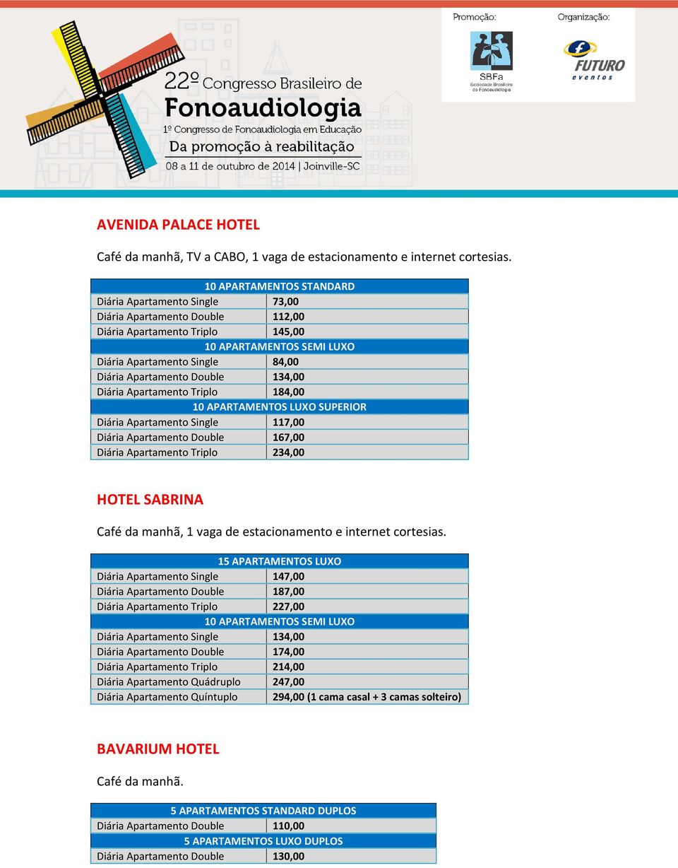 Double 134,00 Diária Apartamento Triplo 184,00 10 APARTAMENTOS LUXO SUPERIOR Diária Apartamento Single 117,00 Diária Apartamento Double 167,00 Diária Apartamento Triplo 234,00 HOTEL SABRINA Café da