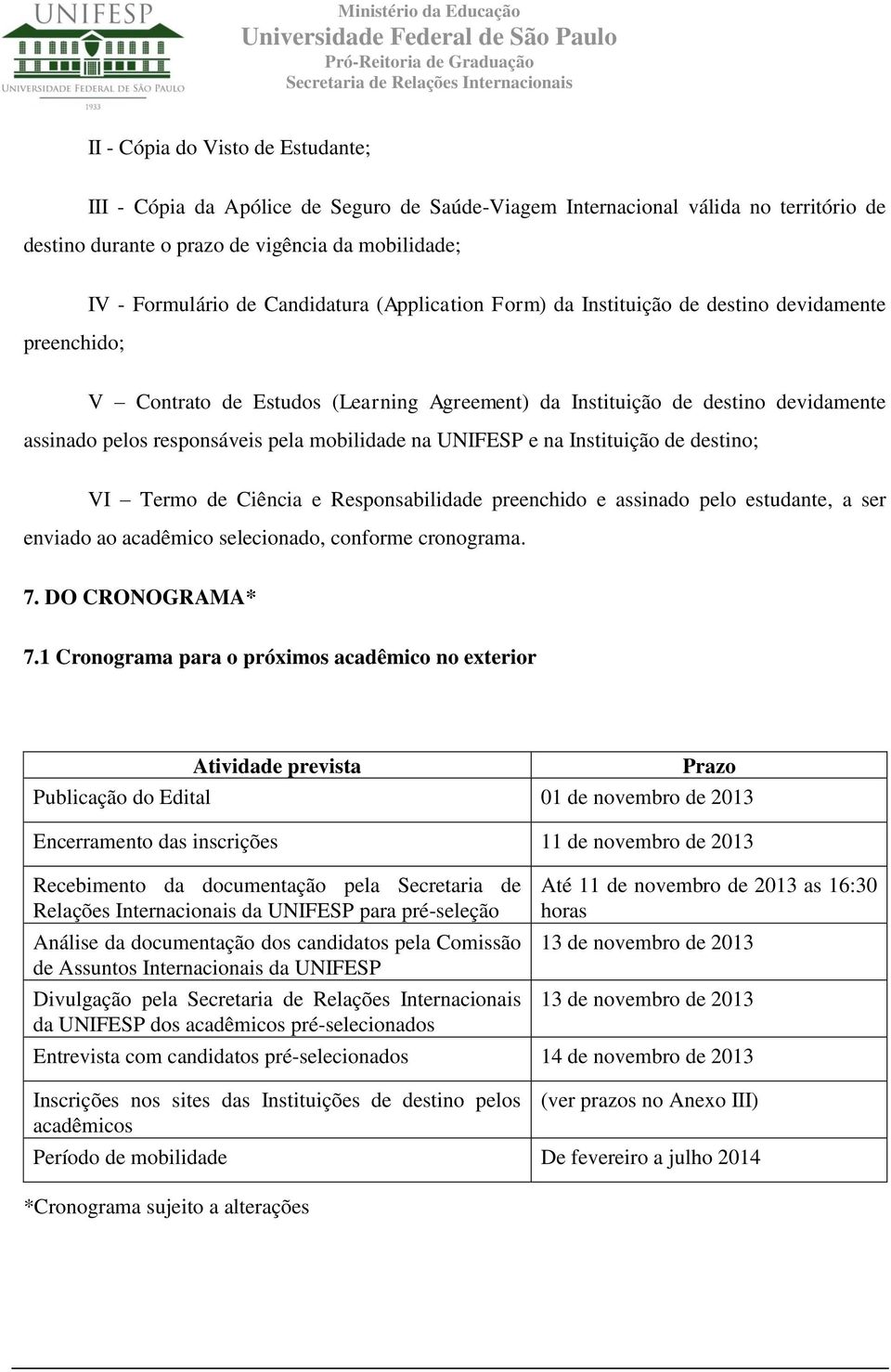 UNIFESP e na Instituição de destino; VI Termo de Ciência e Responsabilidade preenchido e assinado pelo estudante, a ser enviado ao acadêmico selecionado, conforme cronograma. 7. DO CRONOGRAMA* 7.