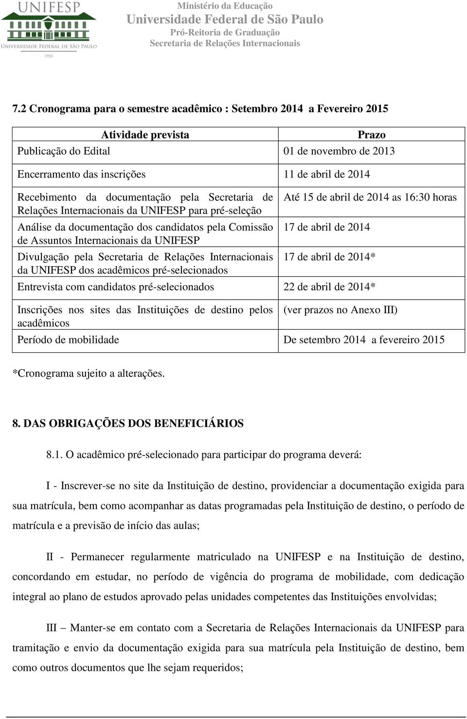 Divulgação pela da UNIFESP dos acadêmicos pré-selecionados Até 15 de abril de 2014 as 16:30 horas 17 de abril de 2014 17 de abril de 2014* Entrevista com candidatos pré-selecionados 22 de abril de