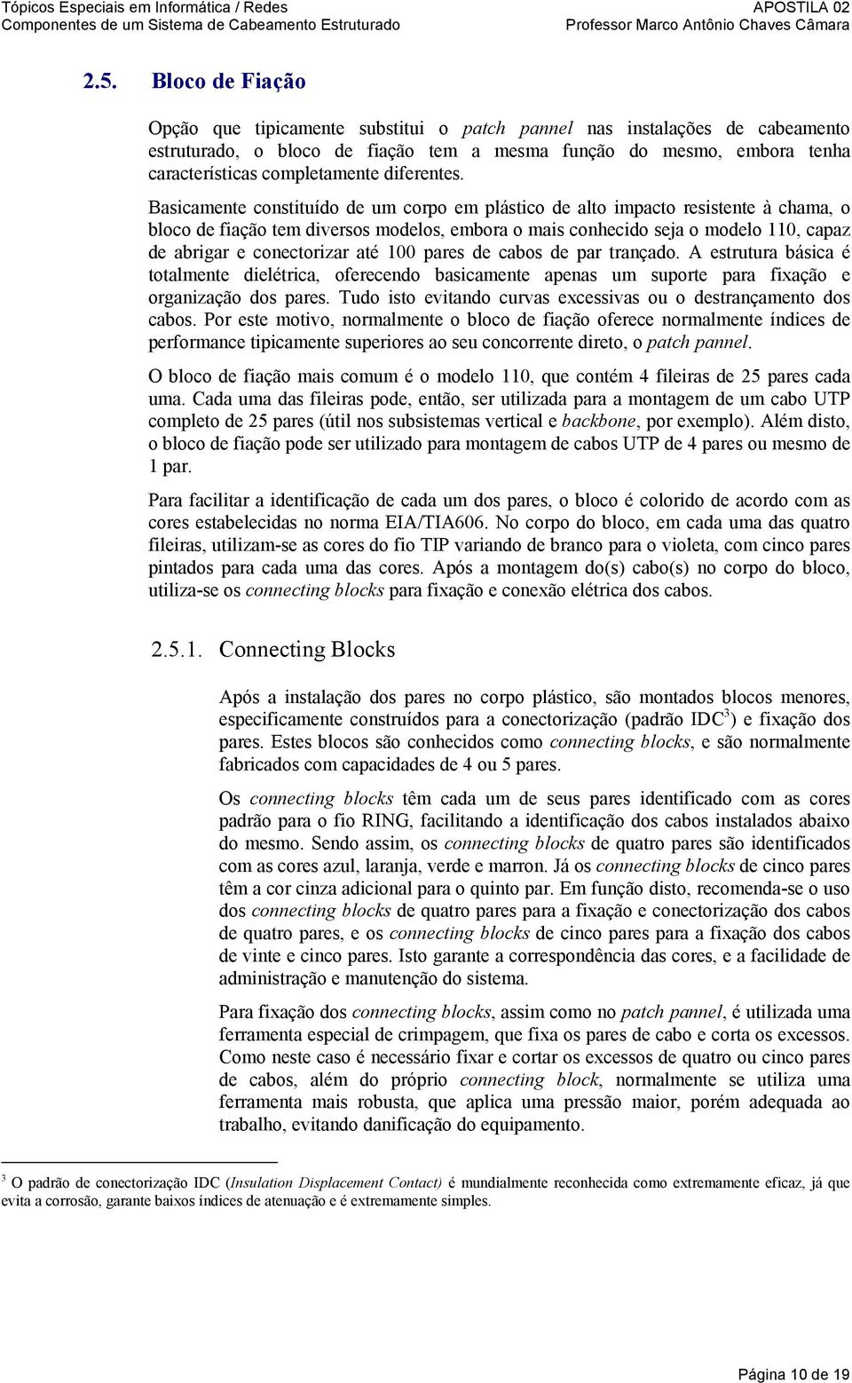 Basicamente constituído de um corpo em plástico de alto impacto resistente à chama, o bloco de fiação tem diversos modelos, embora o mais conhecido seja o modelo 110, capaz de abrigar e conectorizar