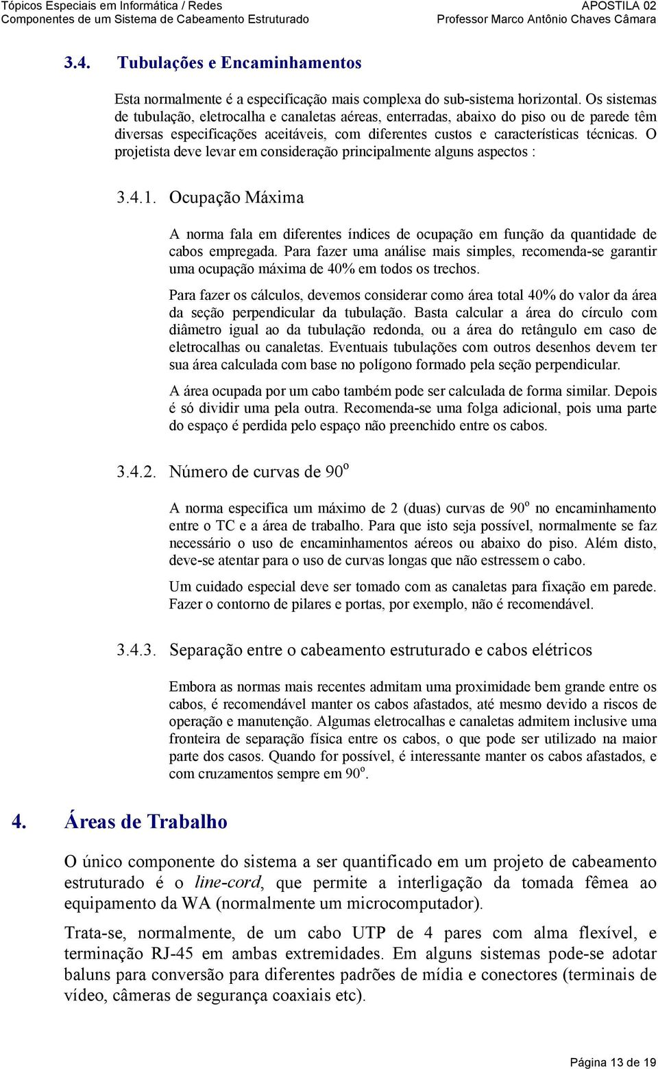 O projetista deve levar em consideração principalmente alguns aspectos : 3.4.1. Ocupação Máxima A norma fala em diferentes índices de ocupação em função da quantidade de cabos empregada.