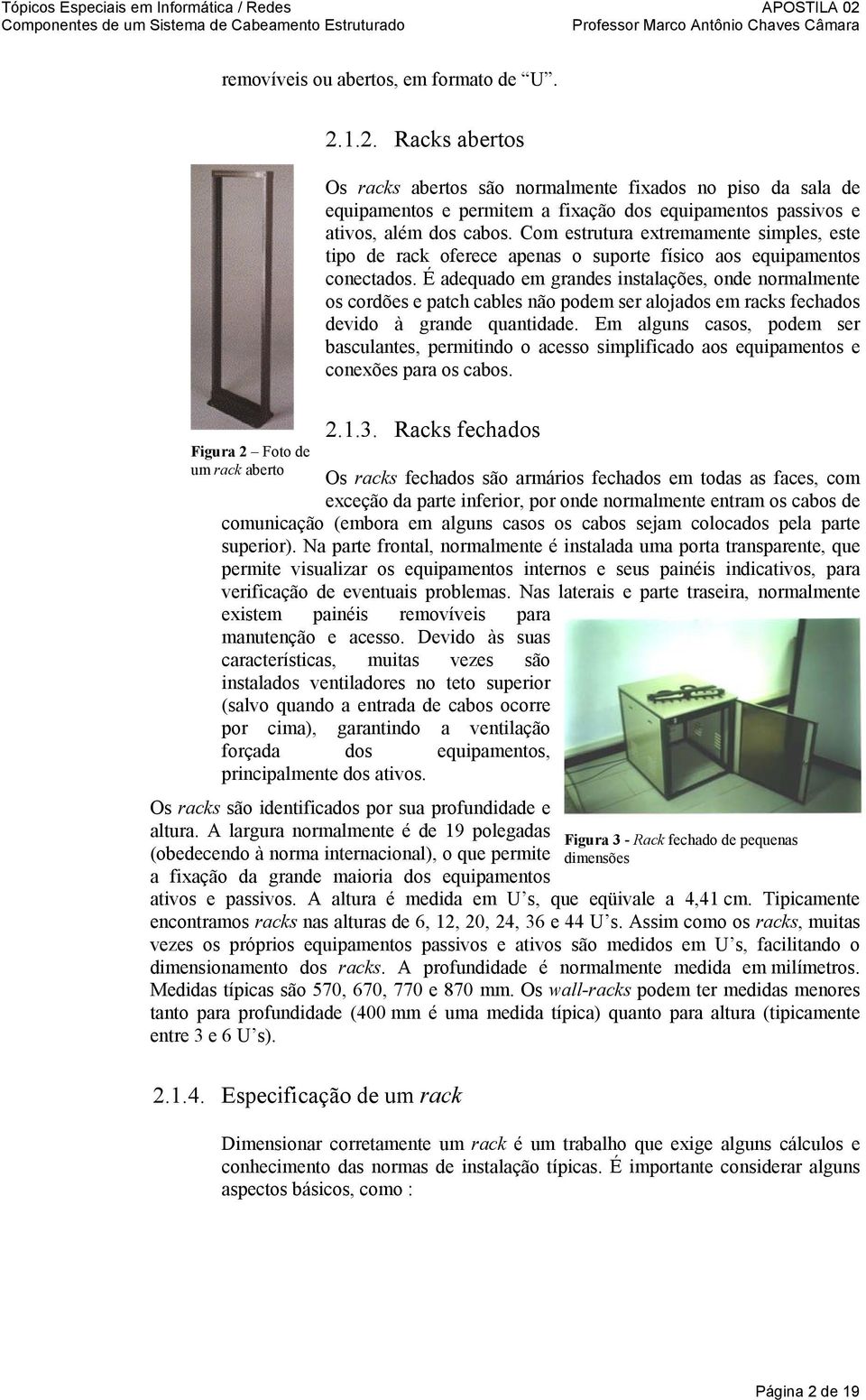 Com estrutura extremamente simples, este tipo de rack oferece apenas o suporte físico aos equipamentos conectados.