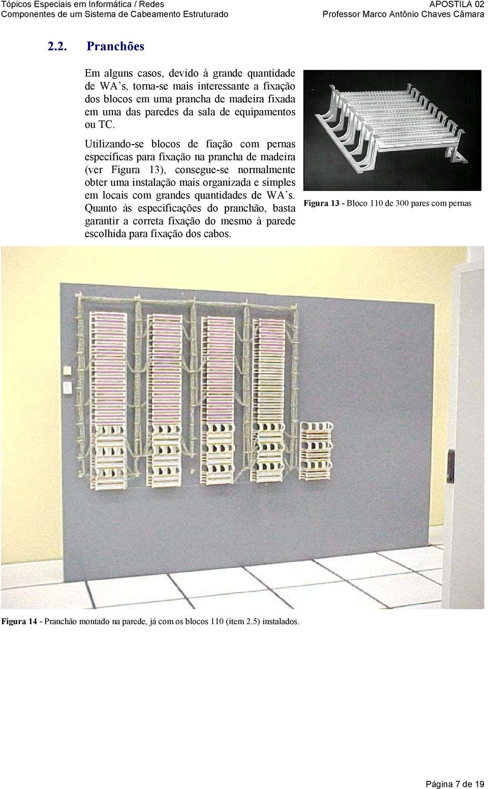 Utilizando-se blocos de fiação com pernas específicas para fixação na prancha de madeira (ver Figura 13), consegue-se normalmente obter uma instalação mais organizada e